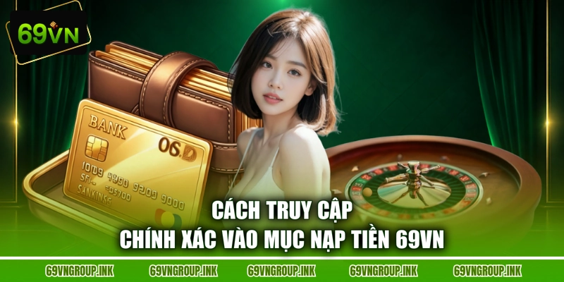 Cách truy cập chính xác vào mục nạp tiền 69VN