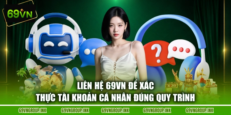 Liên hệ 69VN để xác thực tài khoản cá nhân đúng quy trình
