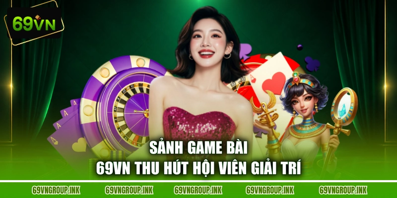 Sảnh game bài 69VN thu hút hội viên giải trí
