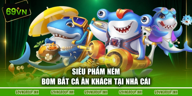 Siêu phẩm Ném Bom Bắt Cá ăn khách tại nhà cái