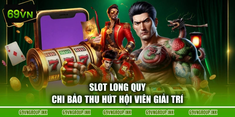 Slot Long Quy Chi Bảo thu hút hội viên giải trí