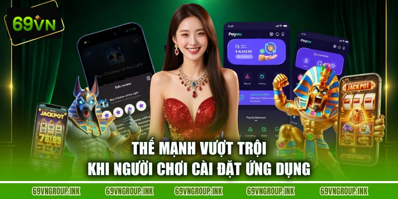 Thế mạnh vượt trội khi người chơi cài đặt ứng dụng